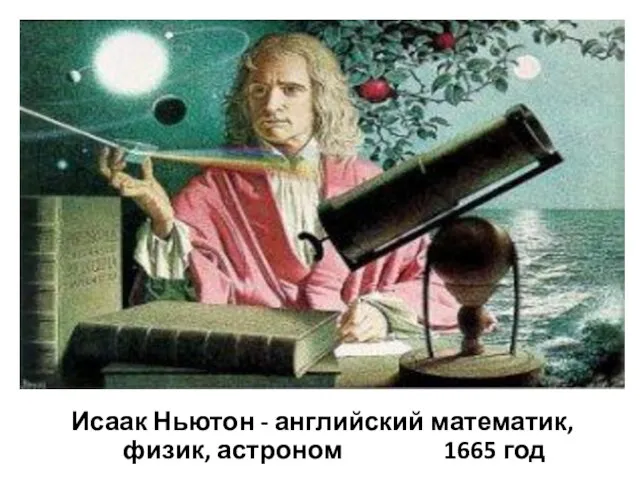 Исаак Ньютон - английский математик, физик, астроном 1665 год