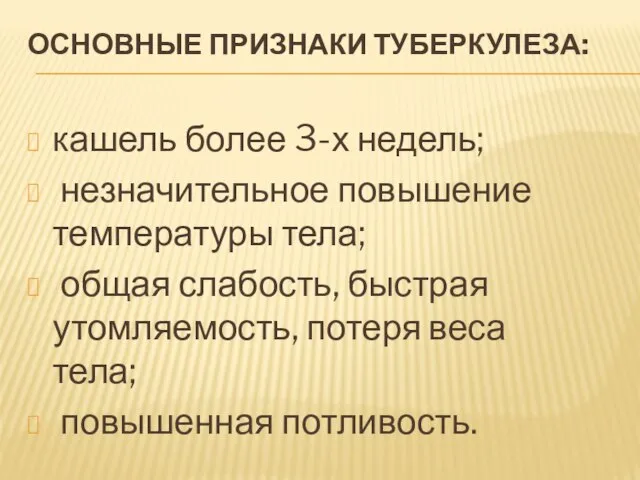 ОСНОВНЫЕ ПРИЗНАКИ ТУБЕРКУЛЕЗА: кашель более 3-х недель; незначительное повышение температуры тела; общая