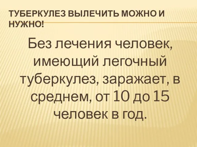 ТУБЕРКУЛЕЗ ВЫЛЕЧИТЬ МОЖНО И НУЖНО! Без лечения человек, имеющий легочный туберкулез, заражает,