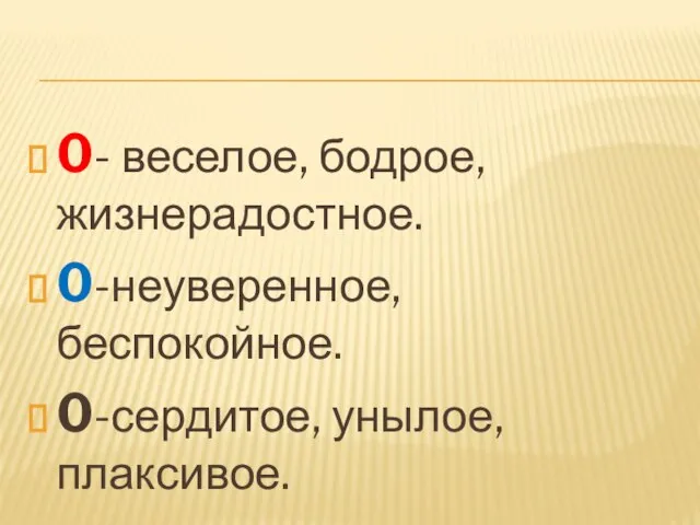 0- веселое, бодрое, жизнерадостное. 0-неуверенное, беспокойное. 0-сердитое, унылое, плаксивое.