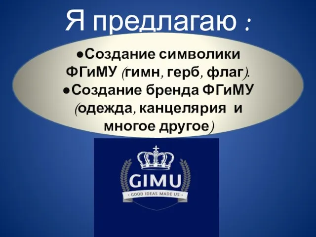 Я предлагаю : ●Создание символики ФГиМУ (гимн, герб, флаг). ●Создание бренда ФГиМУ