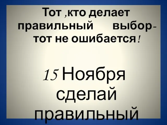 Тот ,кто делает правильный выбор-тот не ошибается! 15 Ноября сделай правильный выбор!