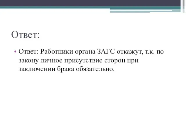 Ответ: Ответ: Работники органа ЗАГС откажут, т.к. по закону личное присутствие сторон при заключении брака обязательно.