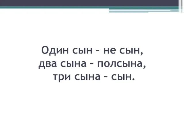 Один сын – не сын, два сына – полсына, три сына – сын.