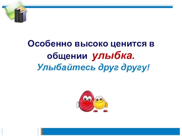 Особенно высоко ценится в общении улыбка. Улыбайтесь друг другу!