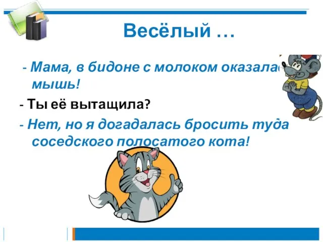 Весёлый … - Мама, в бидоне с молоком оказалась мышь! - Ты