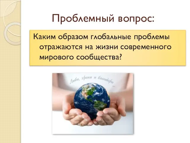 Проблемный вопрос: Каким образом глобальные проблемы отражаются на жизни современного мирового сообщества?