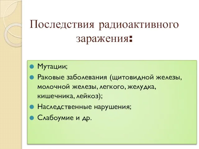 Последствия радиоактивного заражения: Мутации; Раковые заболевания (щитовидной железы, молочной железы, легкого, желудка,