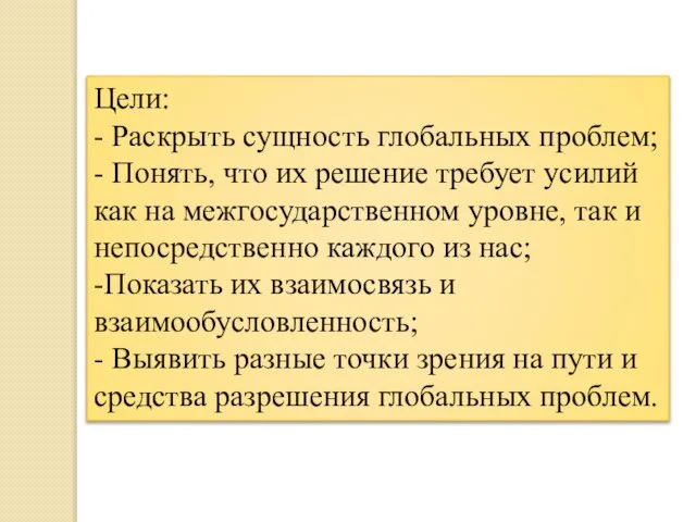 Цели: - Раскрыть сущность глобальных проблем; - Понять, что их решение требует