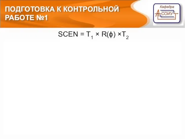 ПОДГОТОВКА К КОНТРОЛЬНОЙ РАБОТЕ №1 SCEN = T1 × R(ϕ) ×T2 Шаг