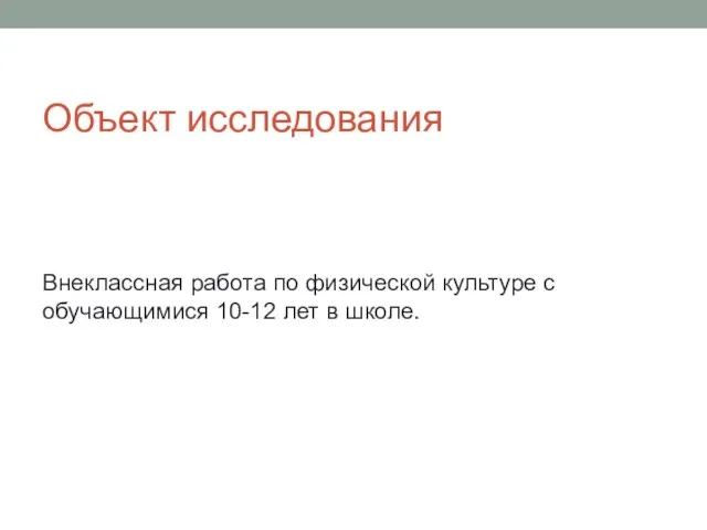 Объект исследования Внеклассная работа по физической культуре с обучающимися 10-12 лет в школе.