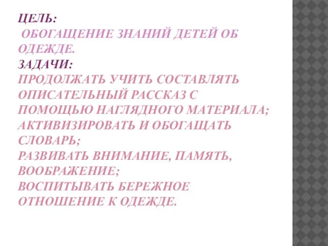 ЦЕЛЬ: ОБОГАЩЕНИЕ ЗНАНИЙ ДЕТЕЙ ОБ ОДЕЖДЕ. ЗАДАЧИ: ПРОДОЛЖАТЬ УЧИТЬ СОСТАВЛЯТЬ ОПИСАТЕЛЬНЫЙ РАССКАЗ