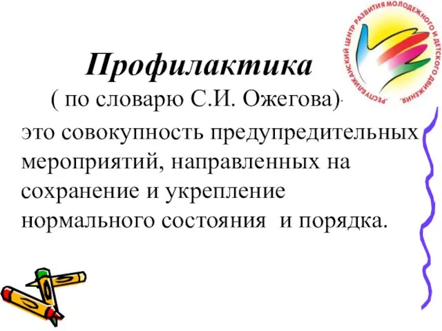 Профилактика ( по словарю С.И. Ожегова)- это совокупность предупредительных мероприятий, направленных на