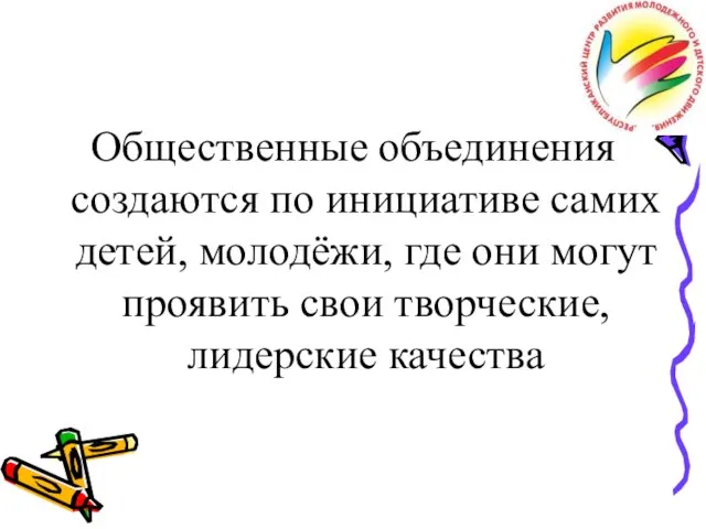 Общественные объединения создаются по инициативе самих детей, молодёжи, где они могут проявить свои творческие, лидерские качества