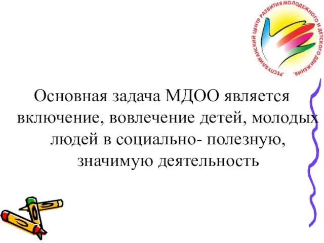 Основная задача МДОО является включение, вовлечение детей, молодых людей в социально- полезную, значимую деятельность