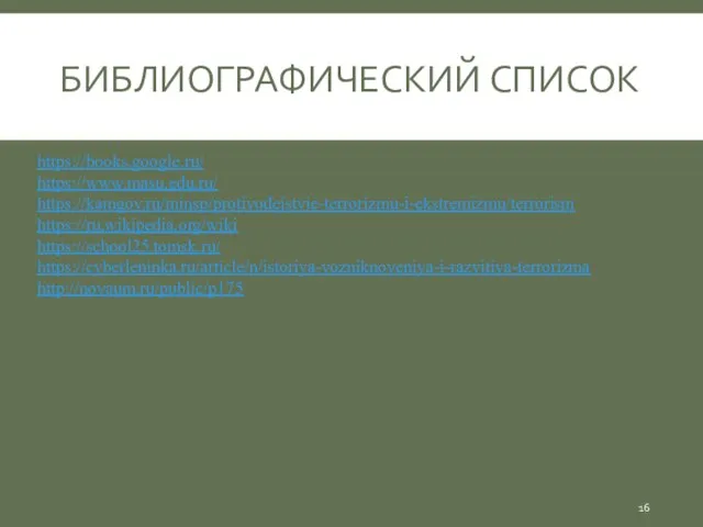 БИБЛИОГРАФИЧЕСКИЙ СПИСОК https://books.google.ru/ https://www.masu.edu.ru/ https://kamgov.ru/minsp/protivodejstvie-terrorizmu-i-ekstremizmu/terrorism https://ru.wikipedia.org/wiki https://school25.tomsk.ru/ https://cyberleninka.ru/article/n/istoriya-vozniknoveniya-i-razvitiya-terrorizma http://novaum.ru/public/p175