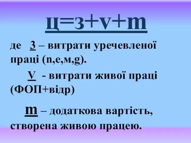 ц=з+v+m де 3 – витрати уречевленої праці (n,e,м,g). V - витрати живої