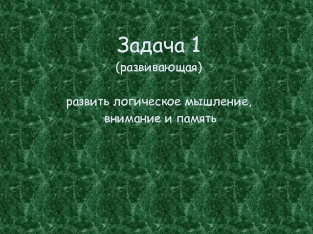 Задача 1 (развивающая) развить логическое мышление, внимание и память