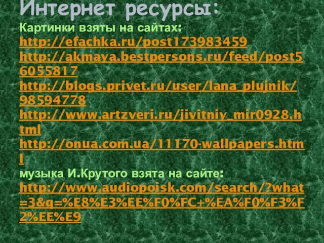 Интернет ресурсы: Картинки взяты на сайтах: http://efachka.ru/post173983459 http://akmaya.bestpersons.ru/feed/post56055817 http://blogs.privet.ru/user/lana_plujnik/98594778 http://www.artzveri.ru/jivitniy_mir0928.html http://onua.com.ua/11170-wallpapers.html музыка