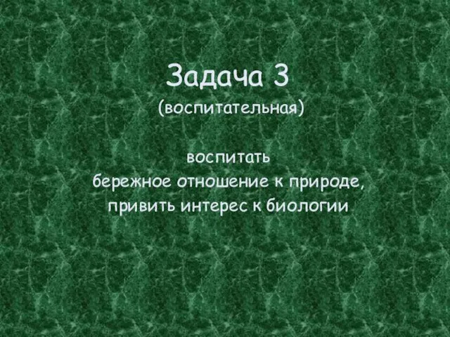 Задача 3 (воспитательная) воспитать бережное отношение к природе, привить интерес к биологии