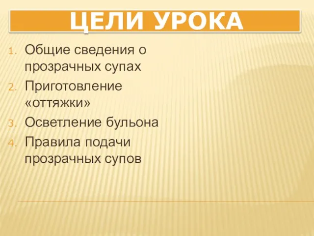 ЦЕЛИ УРОКА Общие сведения о прозрачных супах Приготовление «оттяжки» Осветление бульона Правила подачи прозрачных супов