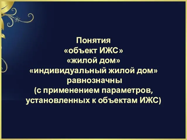 Понятия «объект ИЖС» «жилой дом» «индивидуальный жилой дом» равнозначны (с применением параметров, установленных к объектам ИЖС)