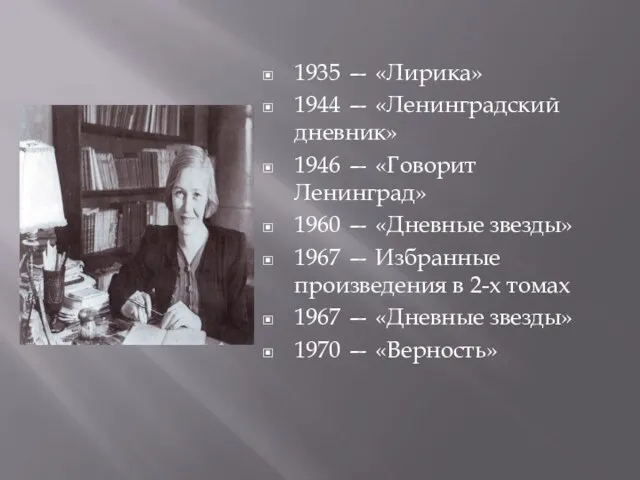 1935 — «Лирика» 1944 — «Ленинградский дневник» 1946 — «Говорит Ленинград» 1960