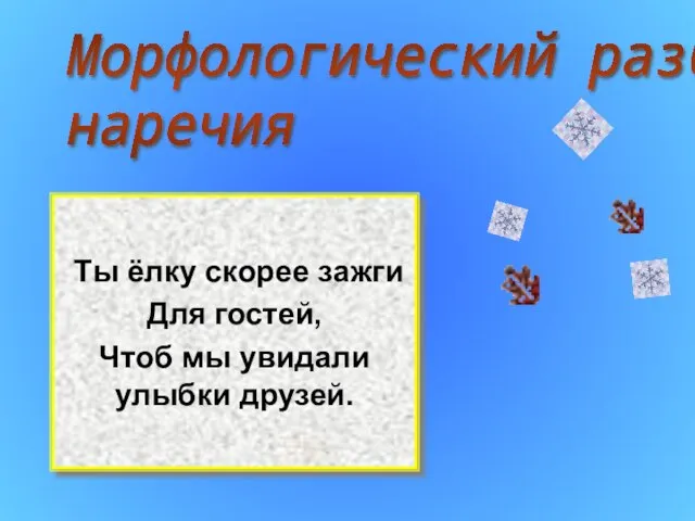 Ты ёлку скорее зажги Для гостей, Чтоб мы увидали улыбки друзей. Морфологический разбор наречия