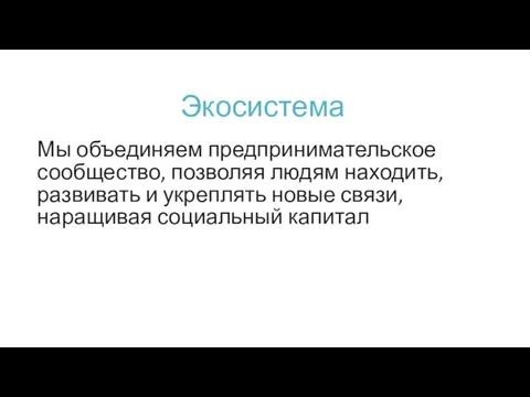 Экосистема Мы объединяем предпринимательское сообщество, позволяя людям находить, развивать и укреплять новые связи, наращивая социальный капитал