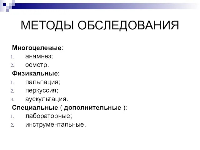 МЕТОДЫ ОБСЛЕДОВАНИЯ Многоцелевые: анамнез; осмотр. Физикальные: пальпация; перкуссия; аускультация. Специальные ( дополнительные ): лабораторные; инструментальные.