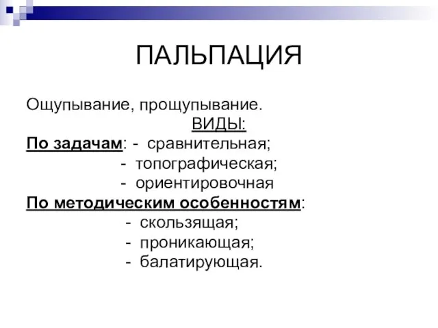 ПАЛЬПАЦИЯ Ощупывание, прощупывание. ВИДЫ: По задачам: - сравнительная; - топографическая; - ориентировочная