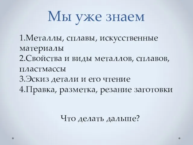 Мы уже знаем 1.Металлы, сплавы, искусственные материалы 2.Свойства и виды металлов, сплавов,