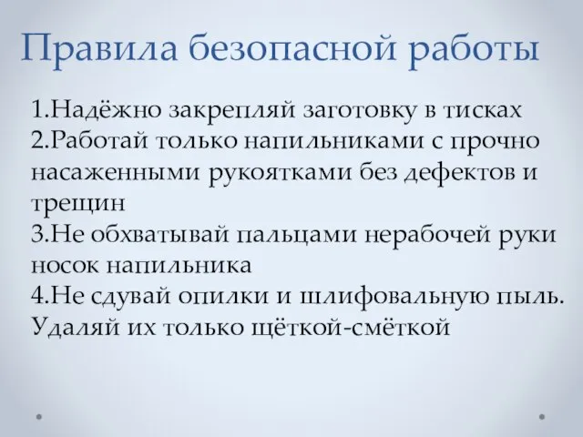 Правила безопасной работы 1.Надёжно закрепляй заготовку в тисках 2.Работай только напильниками с