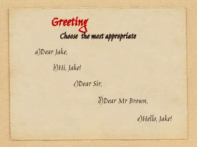 Greeting Choose the most appropriate a)Dear Jake, b)Hi, Jake! c)Dear Sir, d)Dear Mr Brown, e)Hello, Jake!