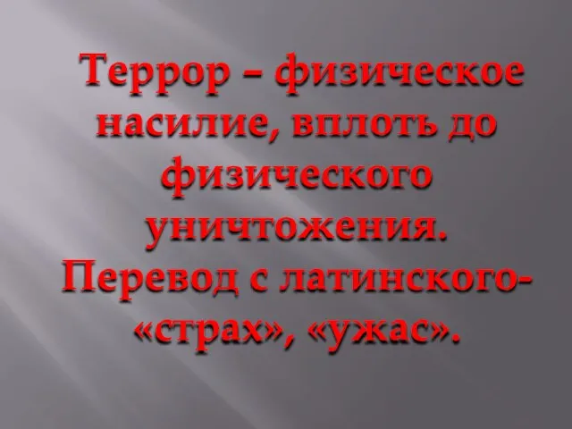 Террор – физическое насилие, вплоть до физического уничтожения. Перевод с латинского- «страх», «ужас».