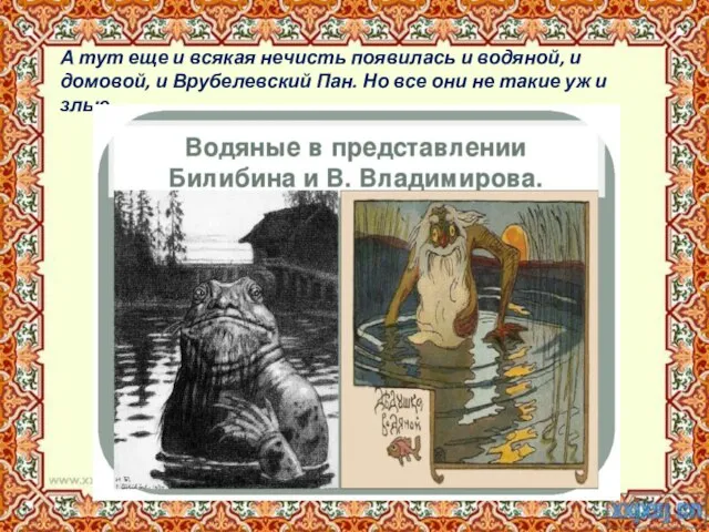 А тут еще и всякая нечисть появилась и водяной, и домовой, и