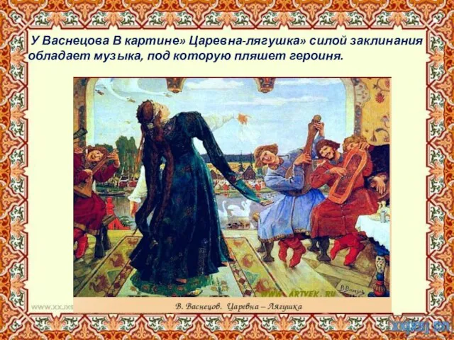 У Васнецова В картине» Царевна-лягушка» силой заклинания обладает музыка, под которую пляшет героиня.