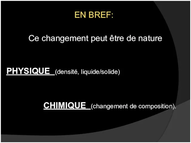 Ce changement peut être de nature CHIMIQUE (changement de composition). PHYSIQUE (densité, liquide/solide) EN BREF: