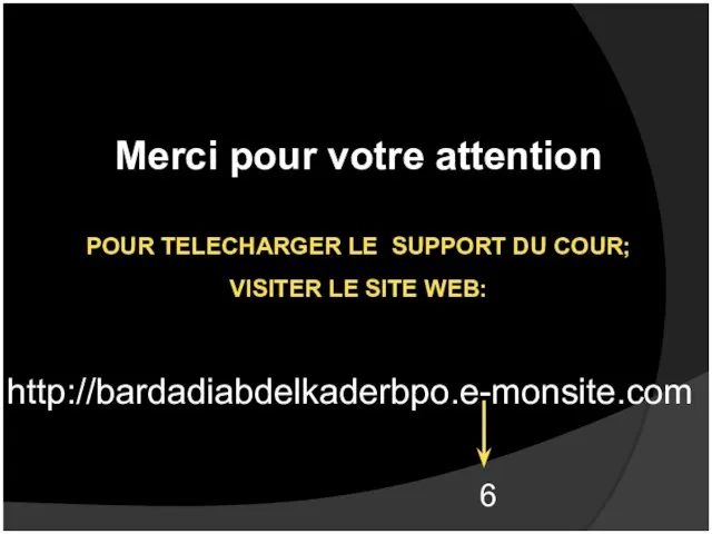 http://bardadiabdelkaderbpo.e-monsite.com POUR TELECHARGER LE SUPPORT DU COUR; VISITER LE SITE WEB: Merci pour votre attention 6