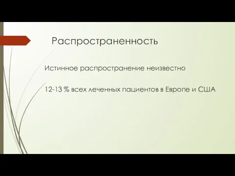 Распространенность Истинное распространение неизвестно 12-13 % всех леченных пациентов в Европе и США