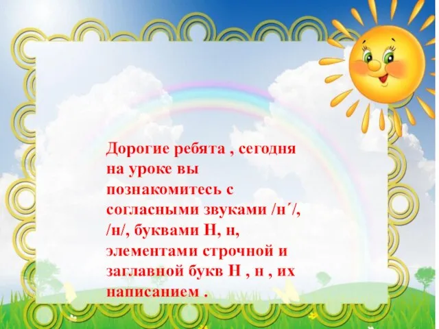 Дорогие ребята , сегодня на уроке вы познакомитесь с согласными звуками /н´/,