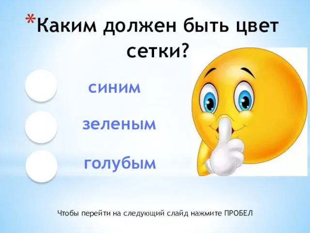 Каким должен быть цвет сетки? синим зеленым голубым Чтобы перейти на следующий слайд нажмите ПРОБЕЛ