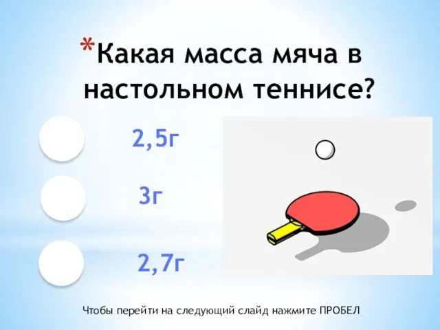 Какая масса мяча в настольном теннисе? 2,5г 3г 2,7г Чтобы перейти на следующий слайд нажмите ПРОБЕЛ