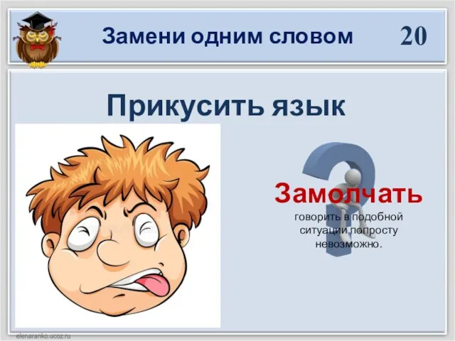 Замени одним словом 20 Прикусить язык Замолчать говорить в подобной ситуации попросту невозможно.