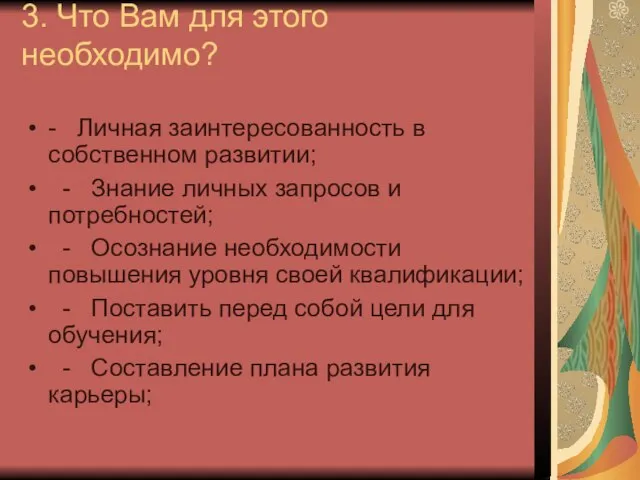 3. Что Вам для этого необходимо? - Личная заинтересованность в собственном развитии;