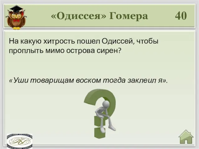 «Одиссея» Гомера 40 «Уши товарищам воском тогда заклеил я». На какую хитрость