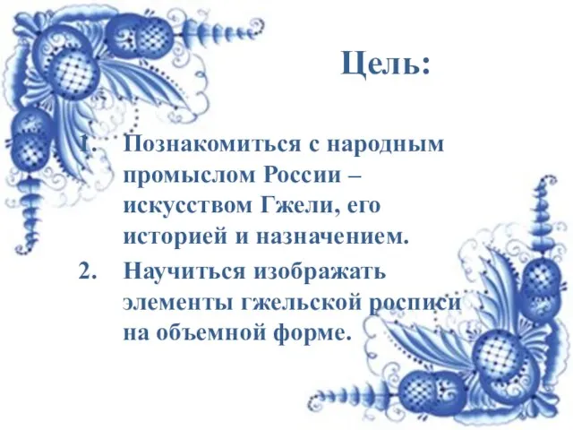 Цель: Познакомиться с народным промыслом России – искусством Гжели, его историей и