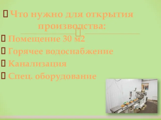 Что нужно для открытия производства: Помещение 30 м2 Горячее водоснабжение Канализация Спец. оборудование