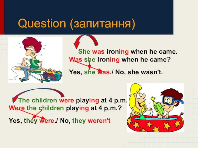 Question (запитання) She was ironing when he came. Was she ironing when