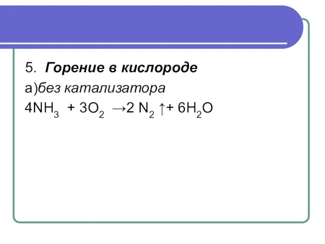 5. Горение в кислороде a)без катализатора 4NH3 + 3O2 →2 N2 ↑+ 6H2О